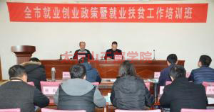 全市就業(yè)創(chuàng)業(yè)政策暨就業(yè)扶貧工作培訓(xùn)班在我院隆重開班